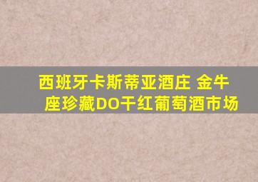 西班牙卡斯蒂亚酒庄 金牛座珍藏DO干红葡萄酒市场